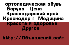 ортопедическая обувь Барука › Цена ­ 2 000 - Краснодарский край, Краснодар г. Медицина, красота и здоровье » Другое   